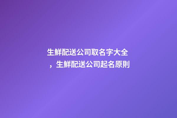 生鮮配送公司取名字大全，生鮮配送公司起名原則